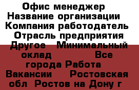 Офис-менеджер › Название организации ­ Компания-работодатель › Отрасль предприятия ­ Другое › Минимальный оклад ­ 23 000 - Все города Работа » Вакансии   . Ростовская обл.,Ростов-на-Дону г.